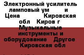 Электронный усилитель ламповый ум - 249 и › Цена ­ 1 500 - Кировская обл., Киров г. Музыкальные инструменты и оборудование » Другое   . Кировская обл.